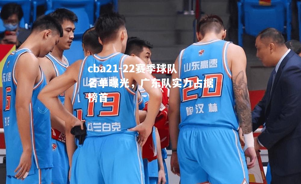 cba21-22赛季球队名单曝光，广东队实力占据榜首