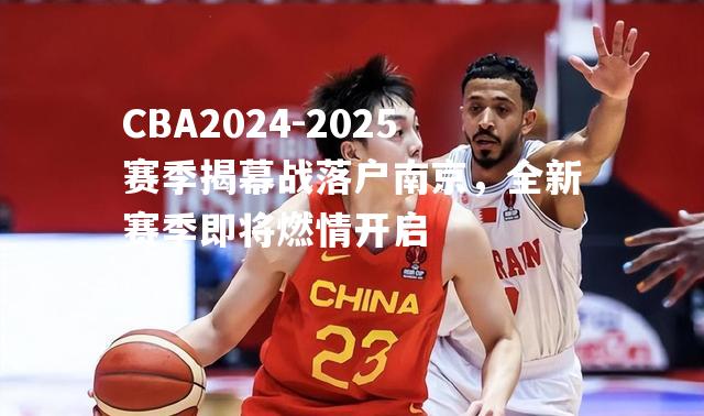 CBA2024-2025赛季揭幕战落户南京，全新赛季即将燃情开启