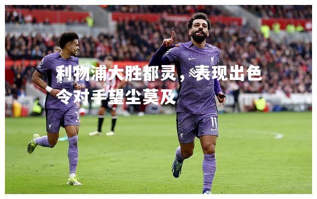 利物浦大胜都灵，表现出色令对手望尘莫及
