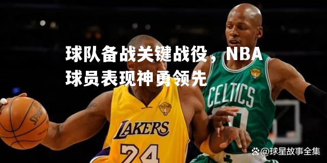 球队备战关键战役，NBA球员表现神勇领先