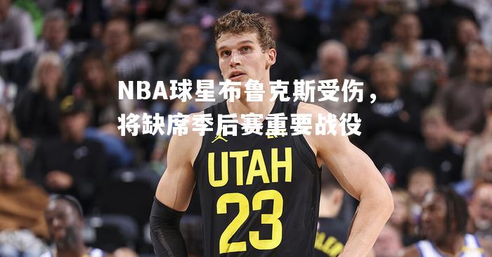 NBA球星布鲁克斯受伤，将缺席季后赛重要战役