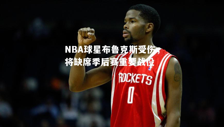 NBA球星布鲁克斯受伤，将缺席季后赛重要战役