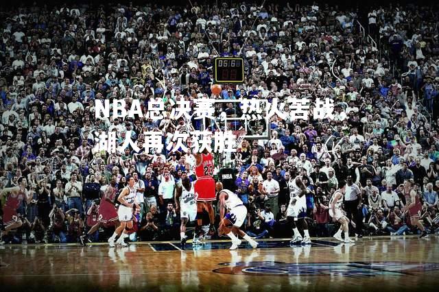 NBA总决赛，热火苦战，湖人再次获胜