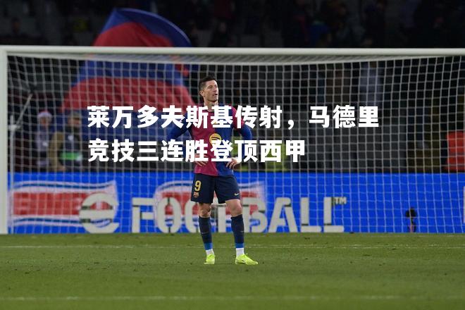 莱万多夫斯基传射，马德里竞技三连胜登顶西甲