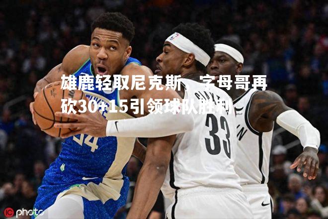 雄鹿轻取尼克斯，字母哥再砍30+15引领球队胜利