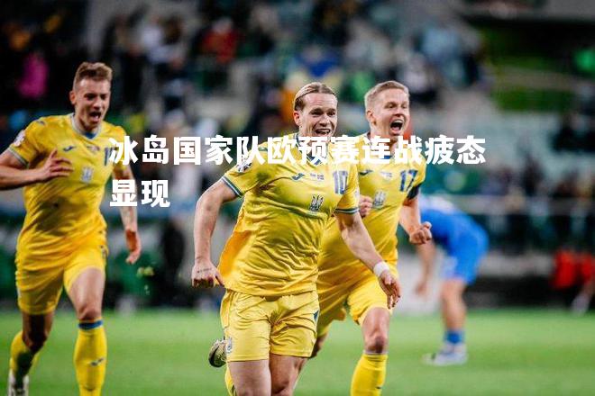 冰岛国家队欧预赛连战疲态显现