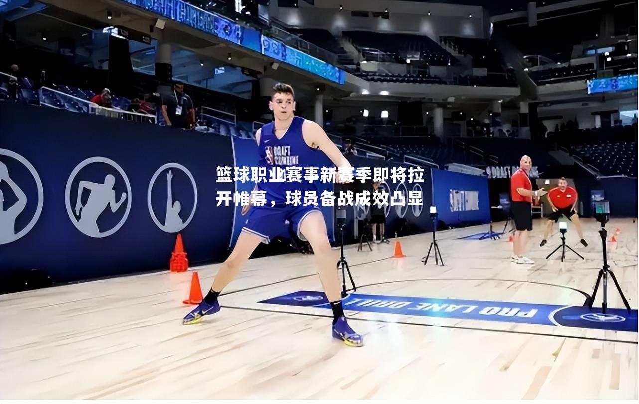 篮球职业赛事新赛季即将拉开帷幕，球员备战成效凸显